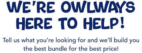 We’re owlways here to help! Tell us what you’re looking for and we’ll build you the best bundle for the best price!