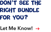 Don’t see the right bundle for you? Let Me Know!