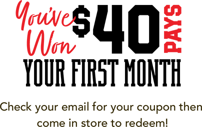 You've Won $40 pays your first month! Check your email for your coupon then come in store to redeem!