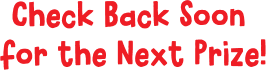 Check Back Soon for the Next Prize!