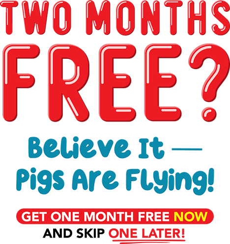Two Months Free? Believe it - Pigs Are Flying! Get One Month Free Now And Skip One Later!