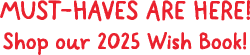 MUST-HAVES ARE HERE! Shop our 2025 Wish Book!