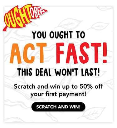 You ought to act fast! This deal won’t last! Scratch and win up to 50% off your first payment!