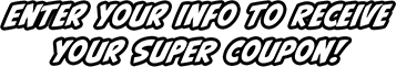 Enter Your Info To Receive Your SUPER Coupon! 