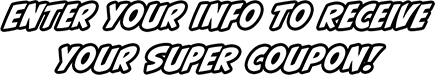 Enter Your Info To Receive Your SUPER Coupon! 
