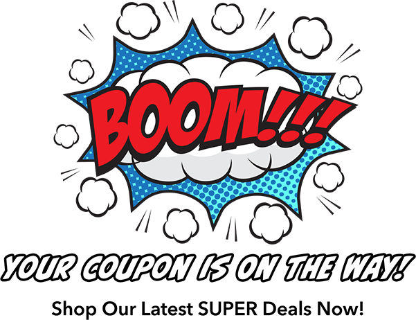 Boom!!! Your coupon is On The Way! Shop Our Latest SUPER Deals Now!