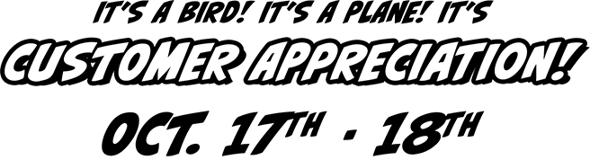 It’s a bird! it’s a plane! it’s Customer Appreciation! Oct. 17th - 18th