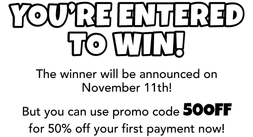 You’re Entered to win! The winner will be announced on November 11th! But you can use promo code 50OFF for 50% off your first payment now!