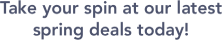Take your spin at our latest spring deals today!