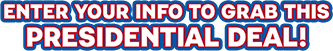 Enter Your Info To Grab This Presidential Deal!