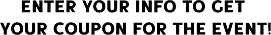 Enter your info to get your coupon for the event!